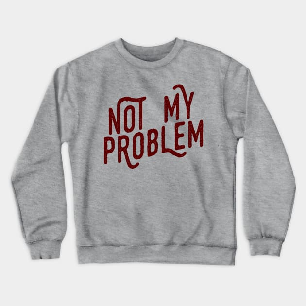 Not My Problem Not mine the problem is you Tee Shirt Crewneck Sweatshirt by teespot123